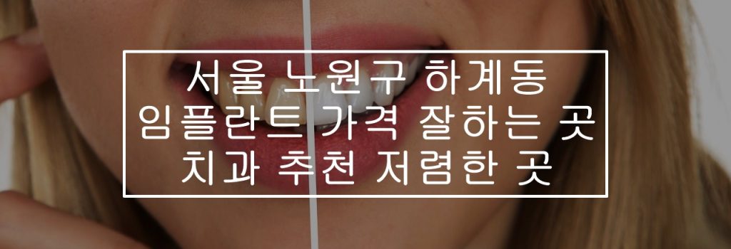 서울-노원구-하계동-임플란트-가격-잘하는-곳-치과-추천-저렴한-곳